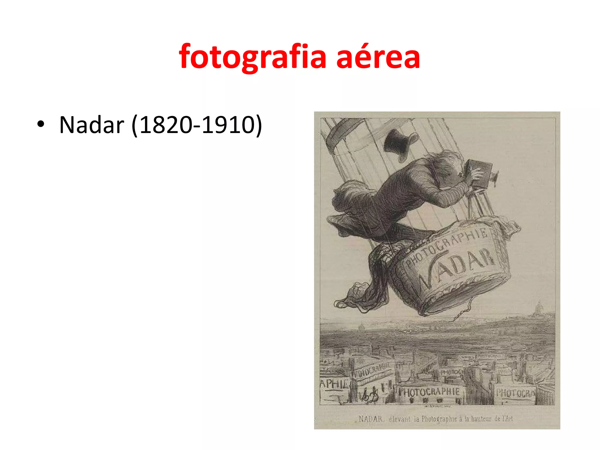 fotografia aérea
• Nadar (1820-1910)

 