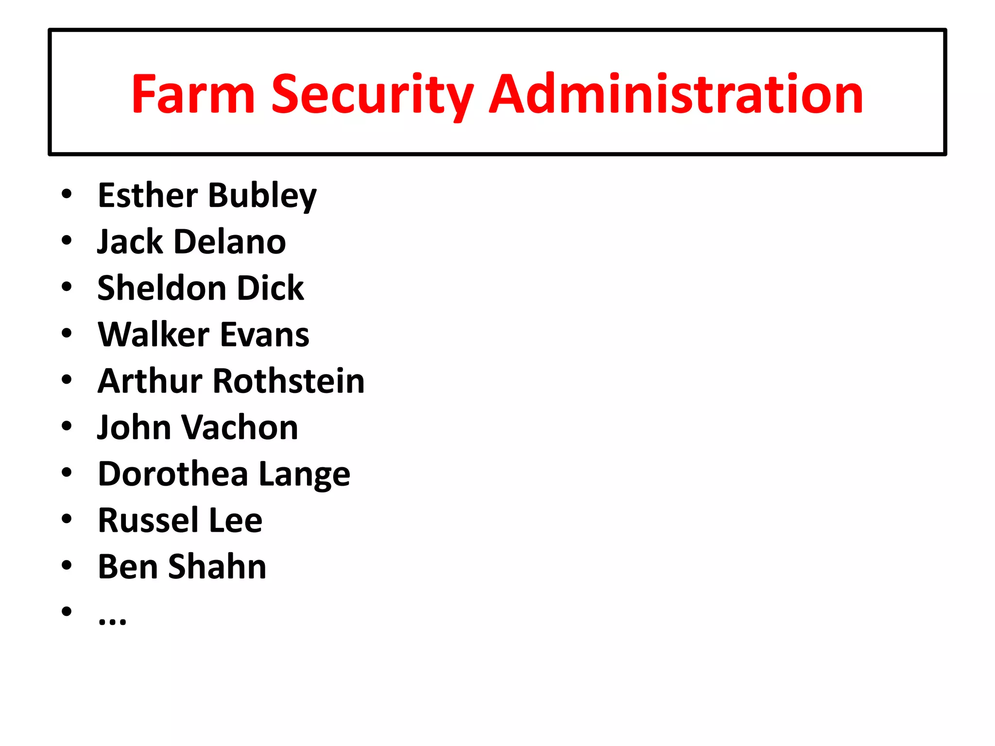 Farm Security Administration
•
•
•
•
•
•
•
•
•
•

Esther Bubley
Jack Delano
Sheldon Dick
Walker Evans
Arthur Rothstein
John Vachon
Dorothea Lange
Russel Lee
Ben Shahn
...

 