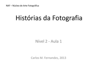 NAF – Núcleo de Arte Fotográfica

Histórias da Fotografia
Nível 2 - Aula 1

Carlos M. Fernandes, 2013

 