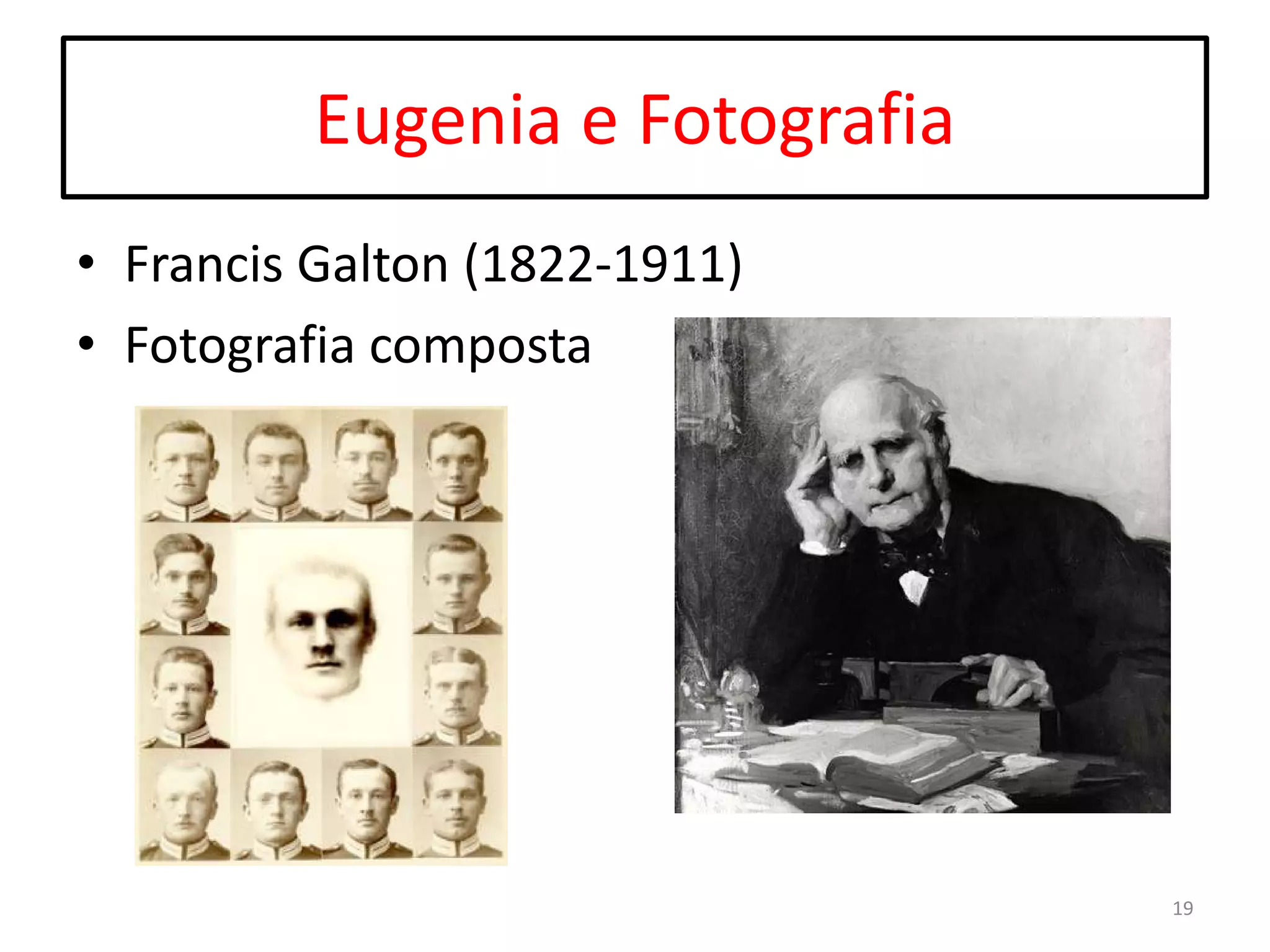 Eugenia e Fotografia
• Francis Galton (1822-1911)
• Fotografia composta

19

 