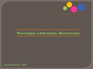 Tecnologias de Informação e Comunicação Alexandra Cardoso - 2009 