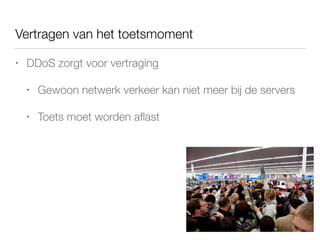 Vertragen van het toetsmoment
• DDoS zorgt voor vertraging
• Gewoon netwerk verkeer kan niet meer bij de servers
• Toets moet worden aﬂast
 