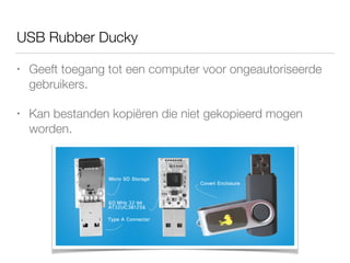 USB Rubber Ducky
• Geeft toegang tot een computer voor ongeautoriseerde
gebruikers.
• Kan bestanden kopiëren die niet gekopieerd mogen
worden.
 