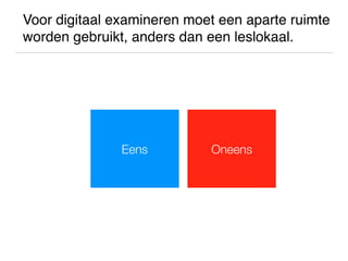 Voor digitaal examineren moet een aparte ruimte
worden gebruikt, anders dan een leslokaal.
OneensEens
 