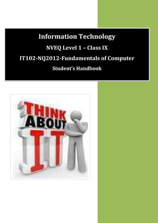Information Technology
NVEQ Level 1 Class IX
IT102-NQ2012-Fundamentals of Computer
Student s Handbook

 