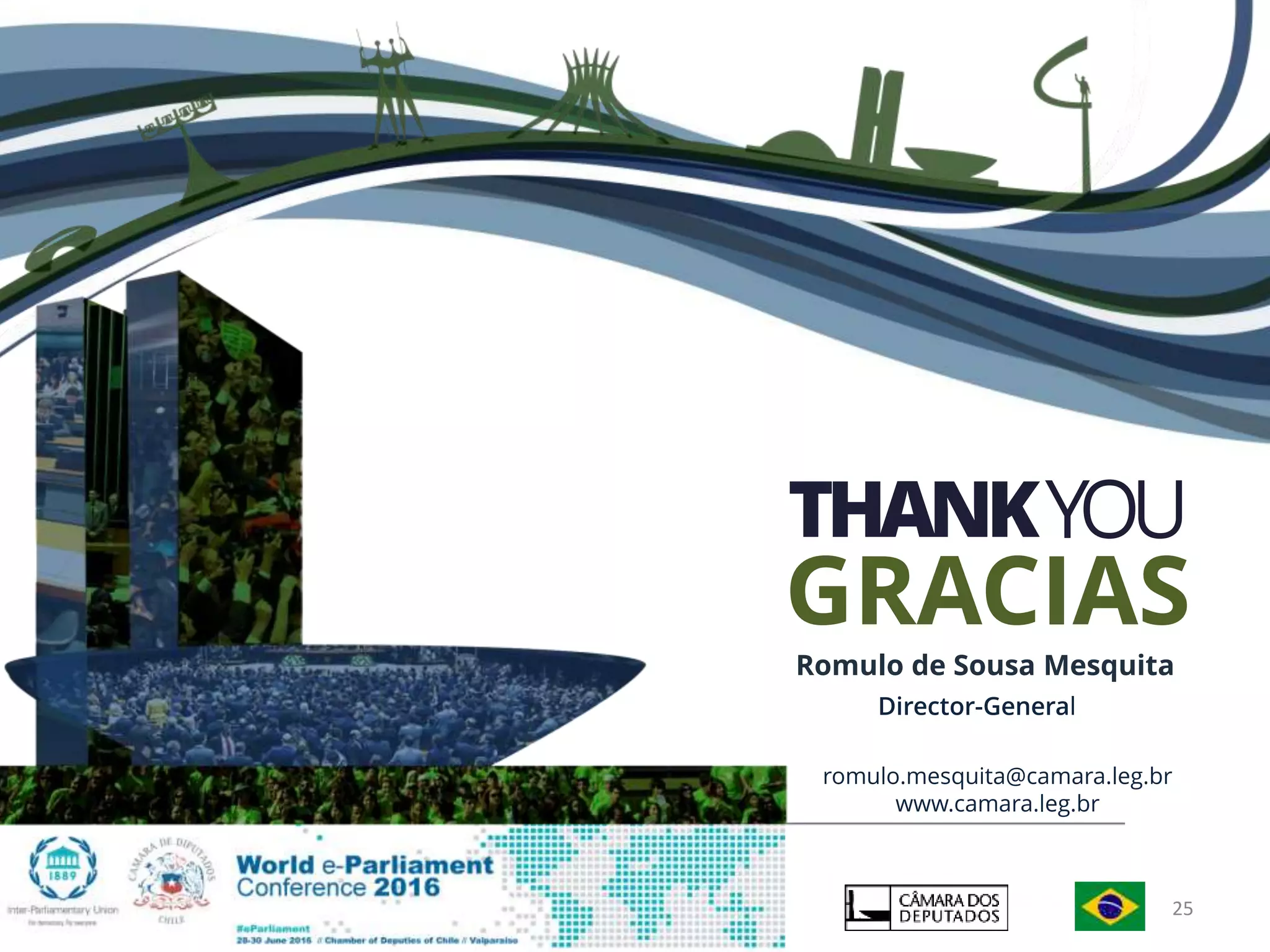 Romulo de Sousa Mesquita
Director-General
romulo.mesquita@camara.leg.br
www.camara.leg.br
THANKYOU
GRACIAS
25
 