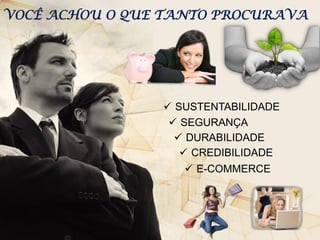 VOCÊ ACHOU O QUE TANTO PROCURAVA

 SUSTENTABILIDADE
 SEGURANÇA
 DURABILIDADE
 CREDIBILIDADE
 E-COMMERCE

Apresentação Oficial v.1.2

 