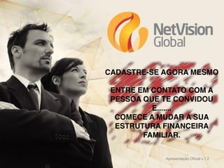 CADASTRE-SE AGORA MESMO
ENTRE EM CONTATO COM A
PESSOA QUE TE CONVIDOU
E.......
COMECE A MUDAR A SUA
ESTRUTURA FINANCEIRA
FAMILIAR.
Apresentação Oficial v.1.2

 