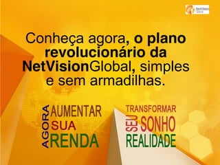 Conheça agora, o plano
revolucionário da
NetVisionGlobal, simples
e sem armadilhas.

 