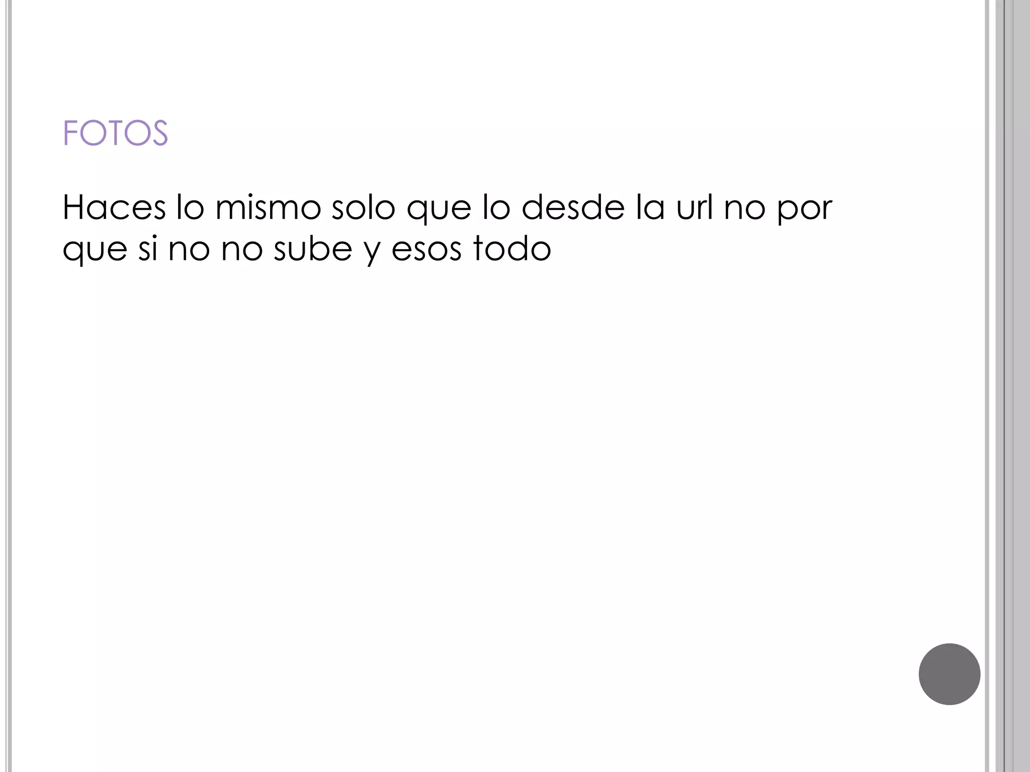 FOTOS
Haces lo mismo solo que lo desde la url no por
que si no no sube y esos todo