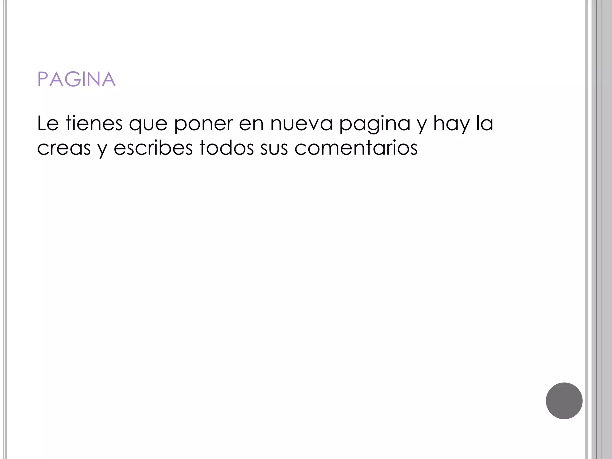 PAGINA
Le tienes que poner en nueva pagina y hay la
creas y escribes todos sus comentarios