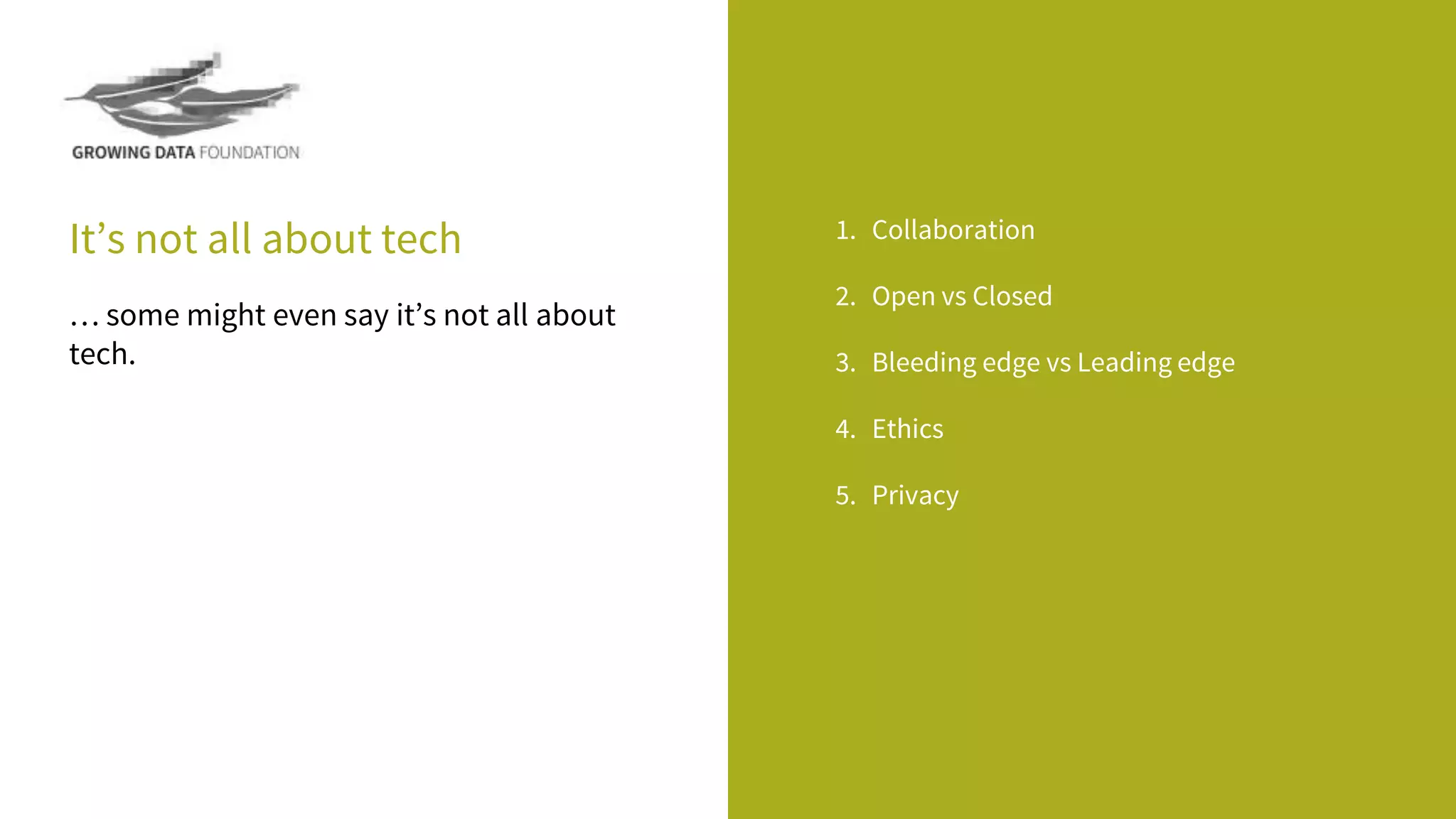 It’s not all about tech 1. Collaboration
2. Open vs Closed
3. Bleeding edge vs Leading edge
4. Ethics
5. Privacy
… some might even say it’s not all about
tech.
 