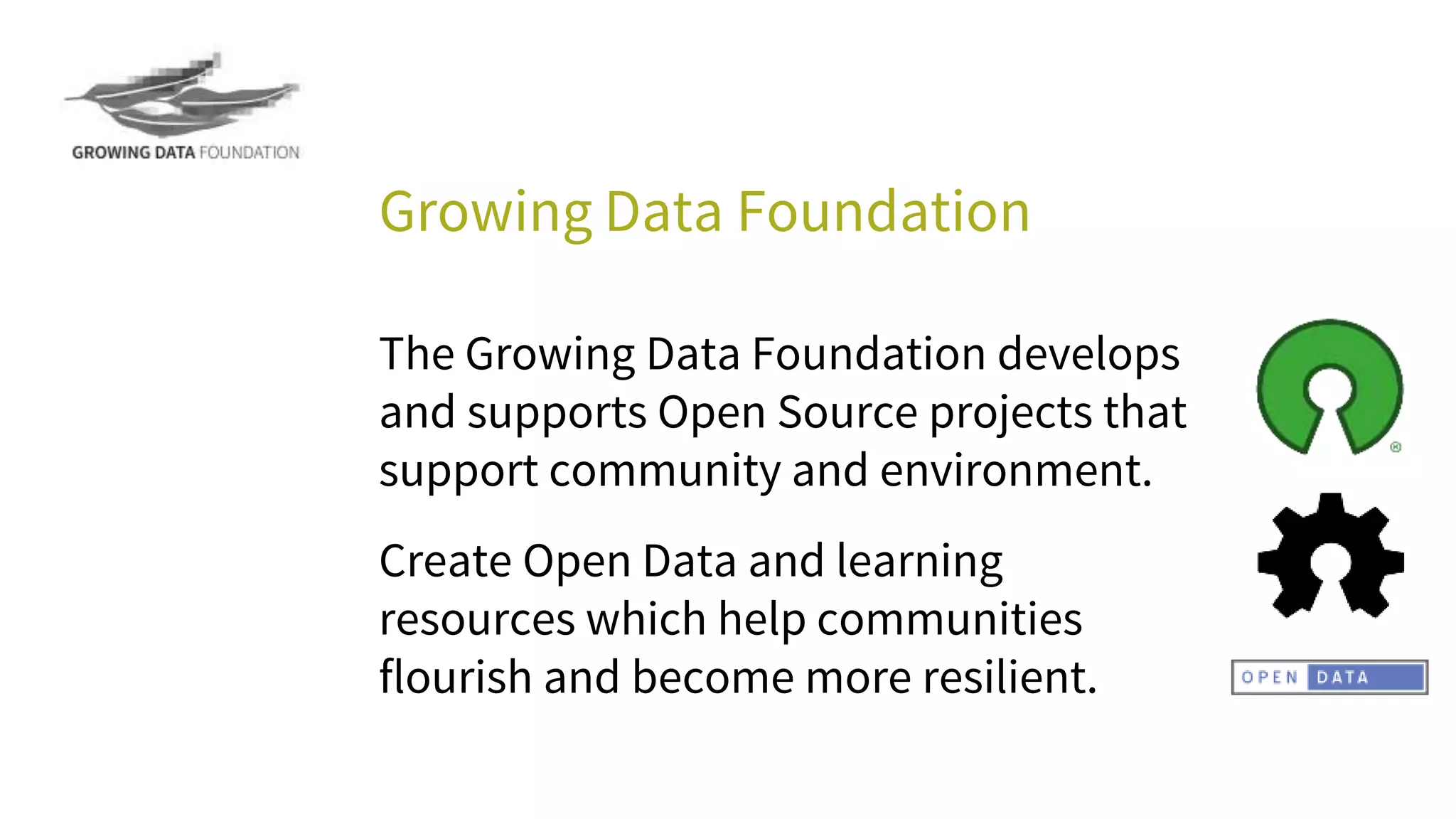 Growing Data Foundation
The Growing Data Foundation develops
and supports Open Source projects that
support community and environment.
Create Open Data and learning
resources which help communities
flourish and become more resilient.
 