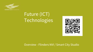 Future (ICT)
Technologies
Overview - Flinders NVI / Smart City Studio
 