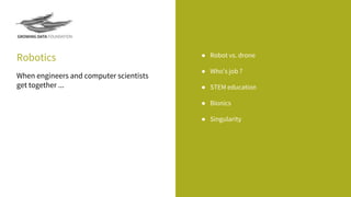 Robotics ● Robot vs. drone
● Who’s job ?
● STEM education
● Bionics
● Singularity
When engineers and computer scientists
get together ...
 
