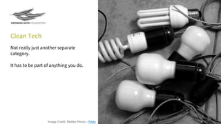 Clean Tech
Not really just another separate
category.
It has to be part of anything you do.
Image Credit: Matteo Penzo - Flickr
 