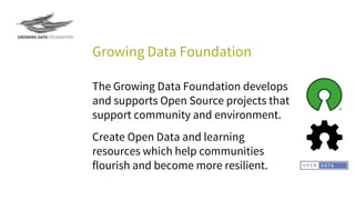 Growing Data Foundation
The Growing Data Foundation develops
and supports Open Source projects that
support community and environment.
Create Open Data and learning
resources which help communities
flourish and become more resilient.
 