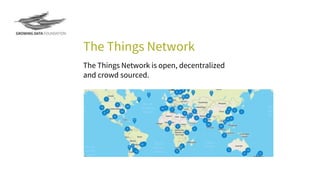 The Things Network is open, decentralized
and crowd sourced.
The Things Network
 