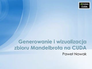 Paweł Nowak Generowanie i wizualizacja zbioru Mandelbrota na CUDA 