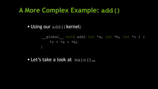 A More Complex Example: add()
 Using our add()kernel:
__global__ void add( int *a, int *b, int *c ) {
*c = *a + *b;
}
 Let’s take a look at main()…
 