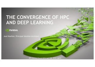 THE CONVERGENCE OF HPC
AND DEEP LEARNING
Axel Koehler, Principal Solution Architect
HPC$Advisory$Council$2018,$April$10th$$2018,$Lugano
 