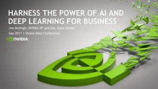 Jim McHugh, NVIDIA VP and GM, Data Center
Sep 2017 | Strata Data Conference
HARNESS THE POWER OF AI AND
DEEP LEARNING FOR BUSINESS
 
