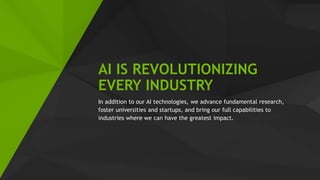 23
AI IS REVOLUTIONIZING
EVERY INDUSTRY
In addition to our AI technologies, we advance fundamental research,
foster universities and startups, and bring our full capabilities to
industries where we can have the greatest impact.
 