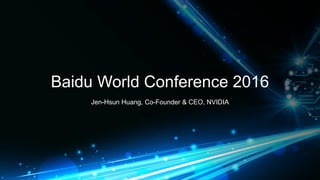 Baidu World Conference 2016
Jen-Hsun Huang, Co-Founder & CEO, NVIDIA
 