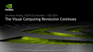 Jen-Hsun Huang, CEO & Co-Founder | CES 2014 
The Visual Computing Revolution Continues 
 