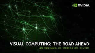1
VISUAL COMPUTING: THE ROAD AHEAD
JEN-HSUN HUANG, CO-FOUNDER & CEO | CES 2015
 