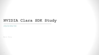 1
NVIDIA Clara SDK Study
2019/04/30
Macy Kung
 