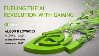 1
ALISON B LOWNDES
AI DevRel | EMEA
@alisonblowndes
November 2017
FUELING THE AI
REVOLUTION WITH GAMING
 