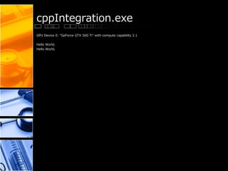 cppIntegration.exe
GPU Device 0: "GeForce GTX 560 Ti" with compute capability 2.1
Hello World.
Hello World.
 