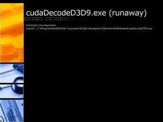 cudaDecodeD3D9.exe (runaway)
Command Line Arguments:
argv[0] = C:¥ProgramData¥NVIDIA Corporation¥CUDA Samples¥v5.0¥bin¥win64¥Release¥cudaDecodeD3D9.exe
 