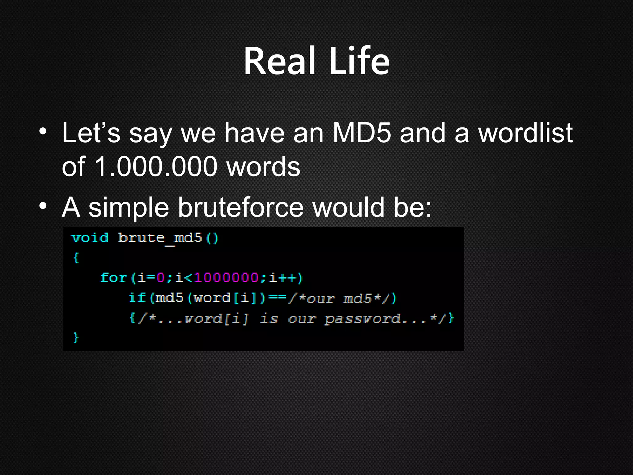 Real Life
• Let’s say we have an MD5 and a wordlist
  of 1.000.000 words
• A simple bruteforce would be:
 