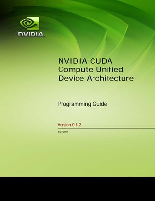 Version 0.8.2
4/24/2007
NVIDIA CUDA
Compute Unified
Device Architecture
Programming Guide
 