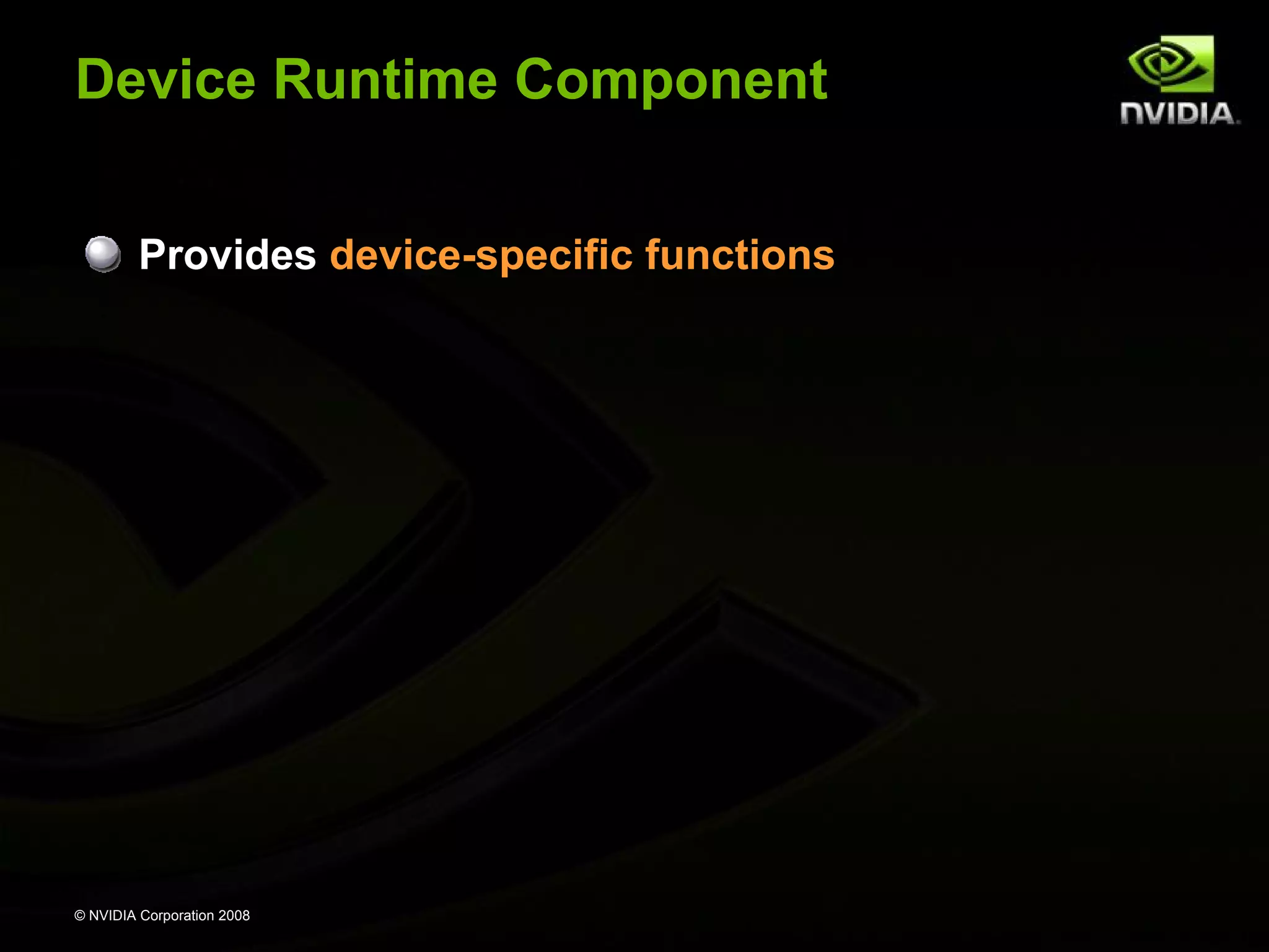 Device Runtime Component
Provides device-specific functions

© NVIDIA Corporation 2008

 