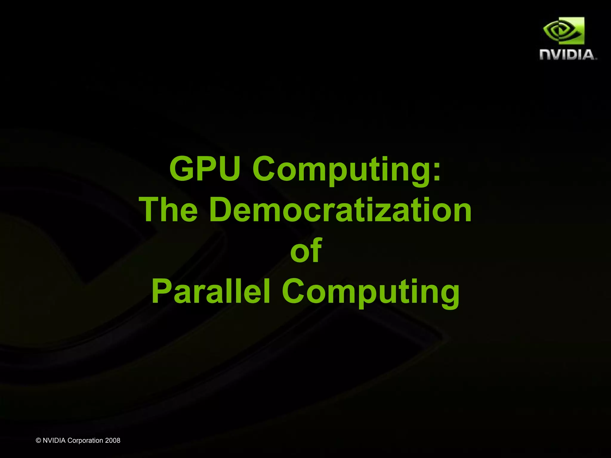 GPU Computing:
The Democratization
of
Parallel Computing

© NVIDIA Corporation 2008

 