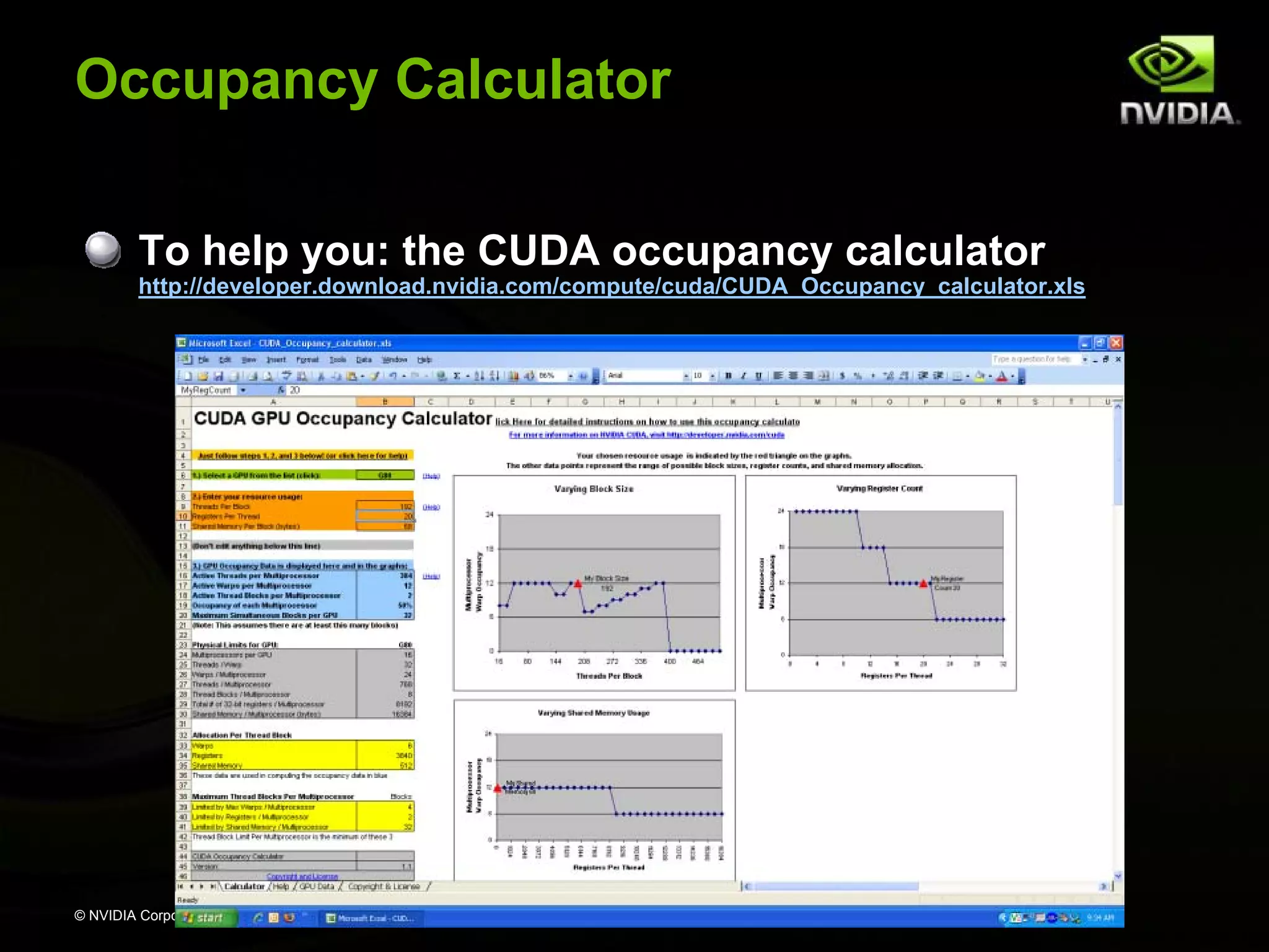 Occupancy Calculator
To help you: the CUDA occupancy calculator

http://developer.download.nvidia.com/compute/cuda/CUDA_Occupancy_calculator.xls

# of active warps per multiprocessor
maximum # of active warps per multiprocessor

© NVIDIA Corporation 2008

 