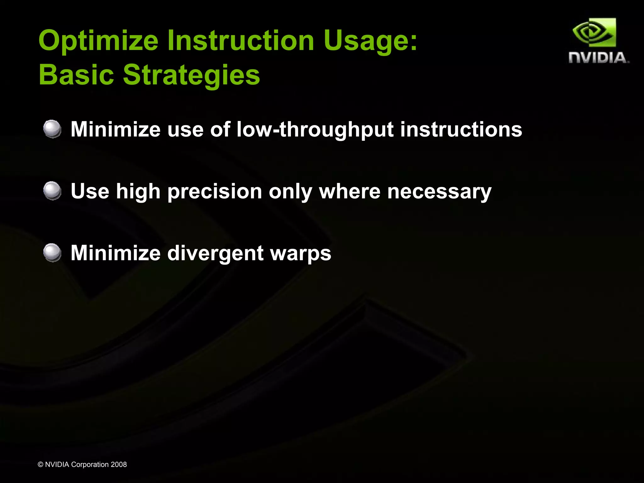 Optimize Instruction Usage:
Basic Strategies
Minimize use of low-throughput instructions
Use high precision only where necessary
Minimize divergent warps

© NVIDIA Corporation 2008

 