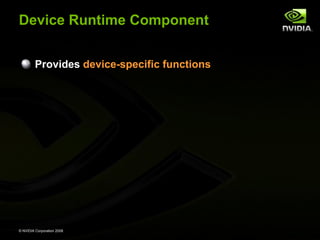 Device Runtime Component
Provides device-specific functions

© NVIDIA Corporation 2008

 