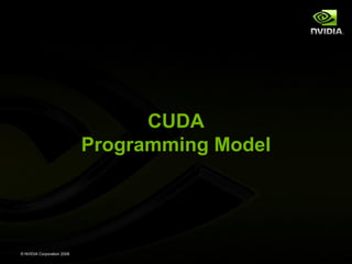 CUDA
Programming Model

© NVIDIA Corporation 2008

 