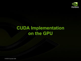 CUDA Implementation
on the GPU

© NVIDIA Corporation 2008

 