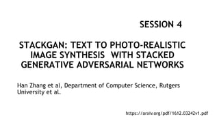 Han Zhang et al, Department of Computer Science, Rutgers
University et al.
STACKGAN: TEXT TO PHOTO-REALISTIC
IMAGE SYNTHESIS WITH STACKED
GENERATIVE ADVERSARIAL NETWORKS
SESSION 4
https://arxiv.org/pdf/1612.03242v1.pdf
 