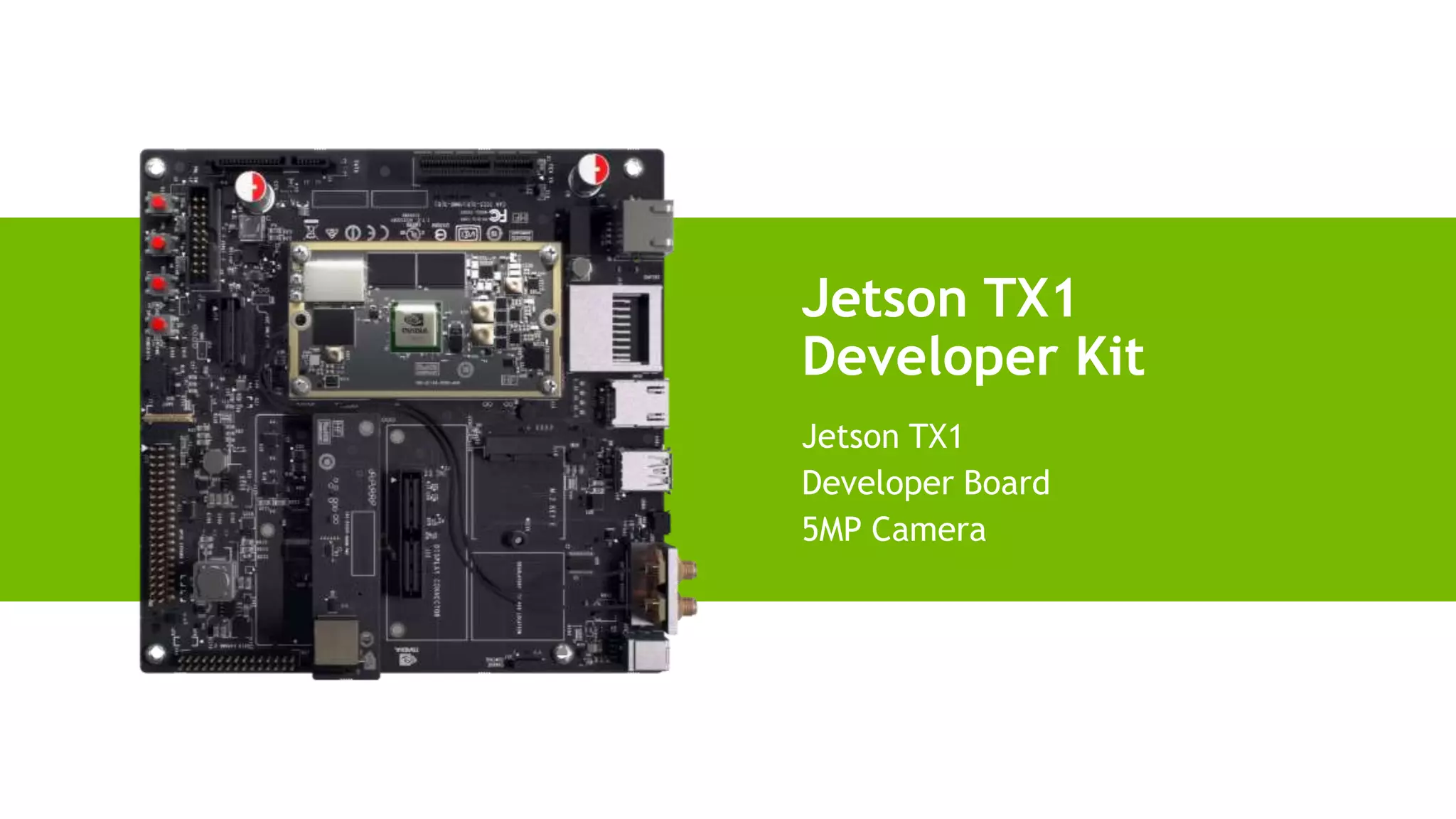 18
Jetson TX1
Developer Kit
Jetson TX1
Developer Board
5MP Camera
 