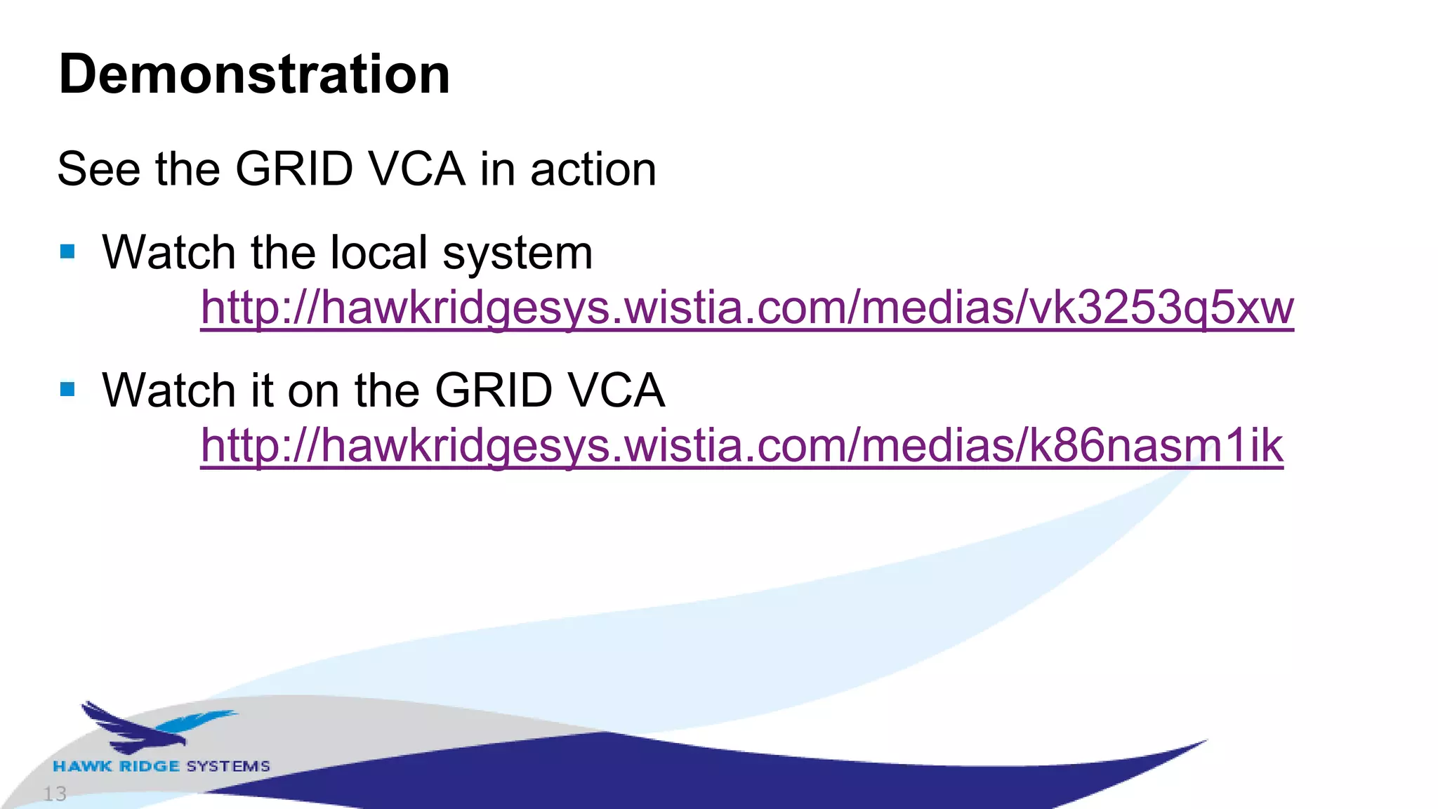 13
Demonstration
See the GRID VCA in action
 Watch the local system
http://hawkridgesys.wistia.com/medias/vk3253q5xw
 Watch it on the GRID VCA
http://hawkridgesys.wistia.com/medias/k86nasm1ik
 