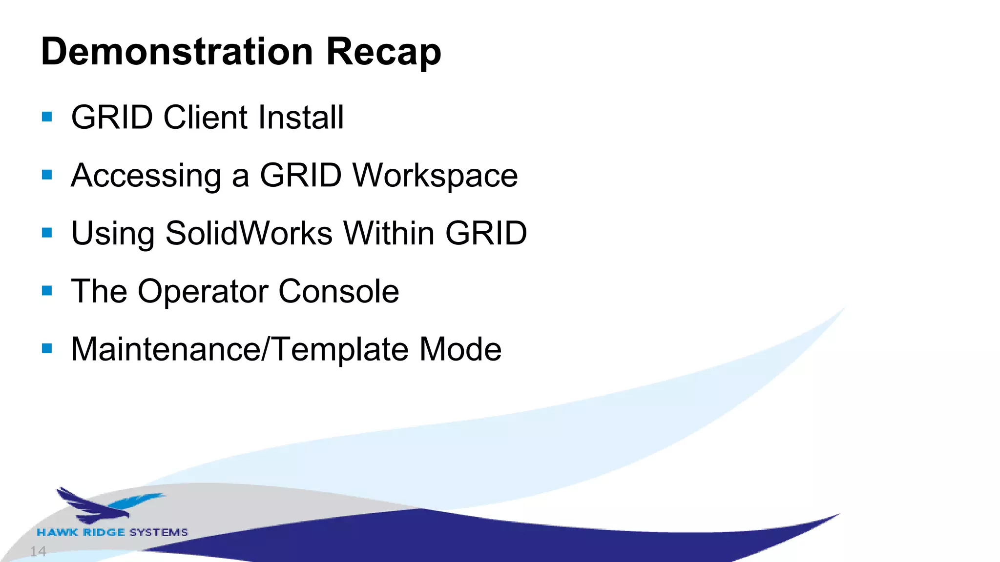 14
Demonstration Recap
 GRID Client Install
 Accessing a GRID Workspace
 Using SolidWorks Within GRID
 The Operator Console
 Maintenance/Template Mode
 
