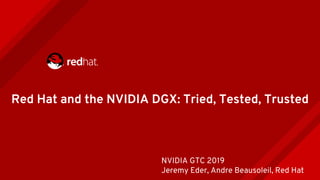 Red Hat and the NVIDIA DGX: Tried, Tested, Trusted
NVIDIA GTC 2019
Jeremy Eder, Andre Beausoleil, Red Hat
 