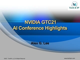 ©2021 TechIPm, LLC All Rights Reserved www.techipm.com
NVIDIA GTC21
AI Conference Highlights
Alex G. Lee
 