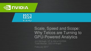 Jim McHugh, VP & GM of NVIDIA
Todd Mostak, CEO of MapD
Scale, Speed and Scope:
Why Telcos are Turning to
GPU-Powered Analytics
February 2017
 